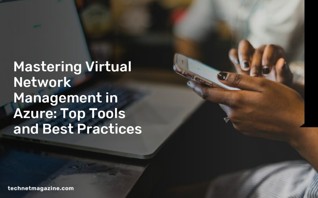Mastering Virtual Network Management in Azure: Top Tools and Best Practices