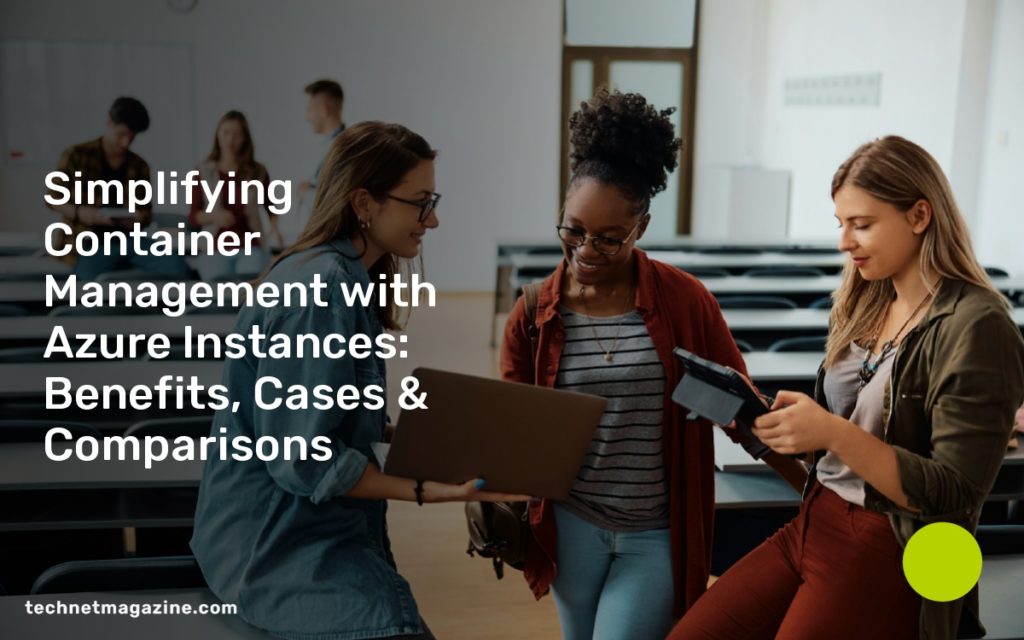 Simplifying Container Management with Azure Instances: Benefits, Cases & Comparisons