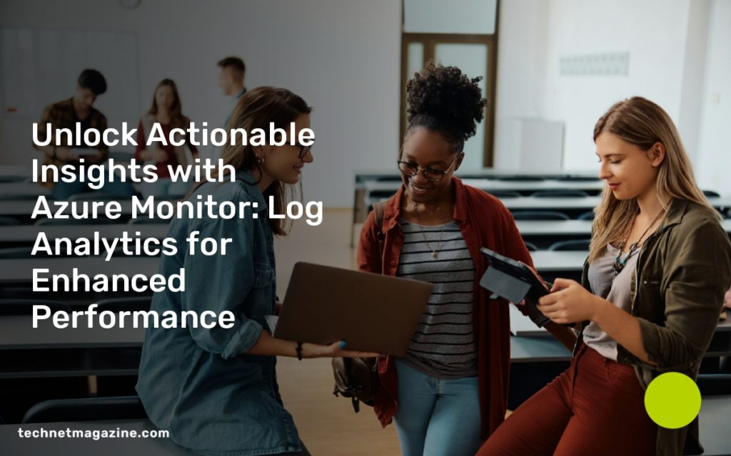 Unlock Actionable Insights with Azure Monitor: Log Analytics for Enhanced Performance