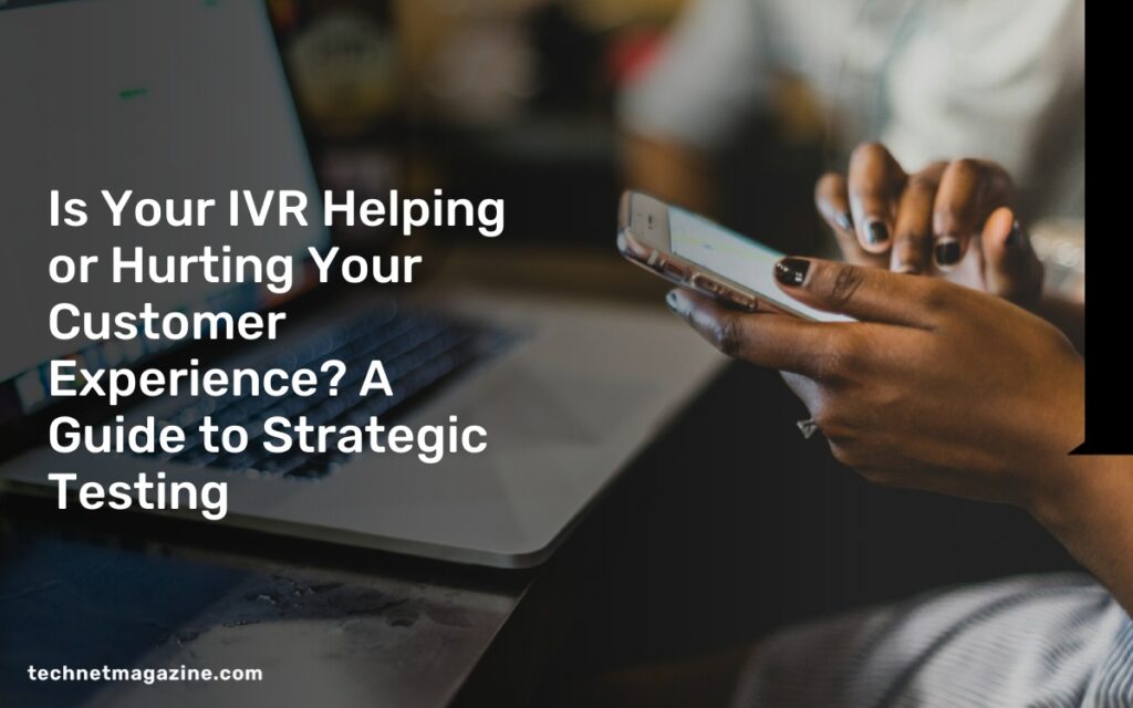 Is Your IVR Helping or Hurting Your Customer Experience? A Guide to Strategic Testing